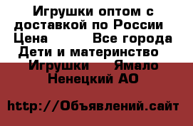 Игрушки оптом с доставкой по России › Цена ­ 500 - Все города Дети и материнство » Игрушки   . Ямало-Ненецкий АО